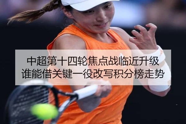 中超第十四轮焦点战临近升级 谁能借关键一役改写积分榜走势